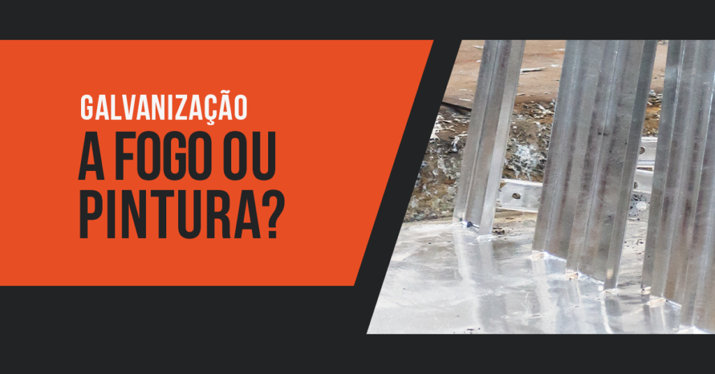 Galvanização a fogo ou pintura? Qual a melhor opção?